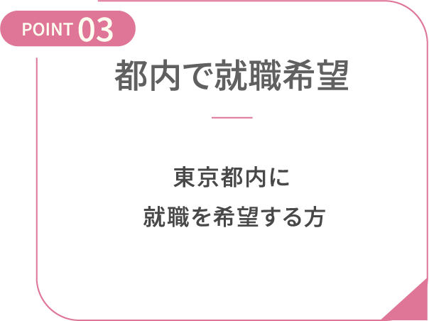POINT03 都内で就職希望